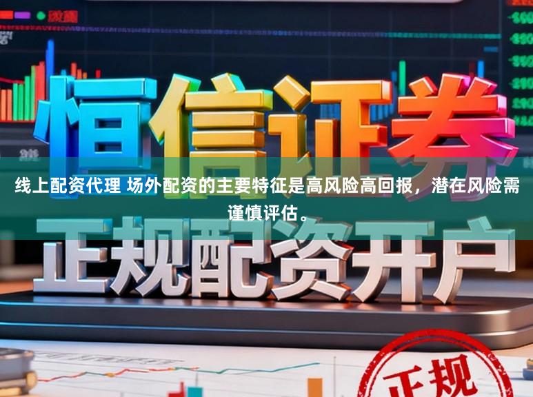 线上配资代理 场外配资的主要特征是高风险高回报，潜在风险需谨慎评估。