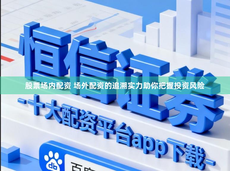 股票场内配资 场外配资的追溯实力助你把握投资风险