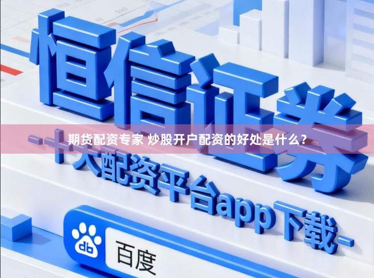期货配资专家 炒股开户配资的好处是什么？