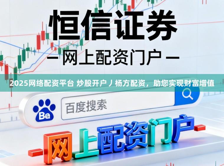 2025网络配资平台 炒股开户丿杨方配资，助您实现财富增值