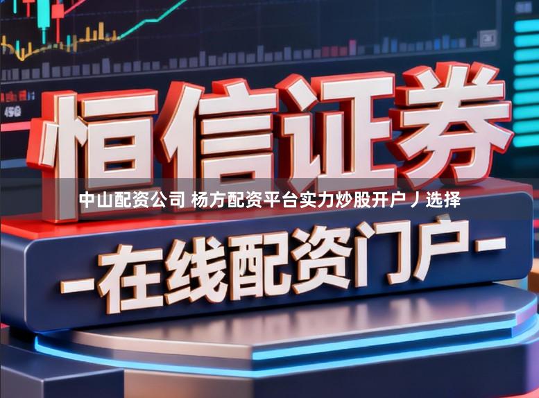 中山配资公司 杨方配资平台实力炒股开户丿选择