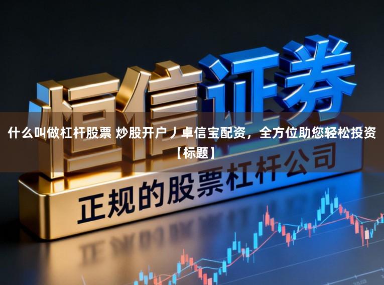 什么叫做杠杆股票 炒股开户丿卓信宝配资，全方位助您轻松投资【标题】