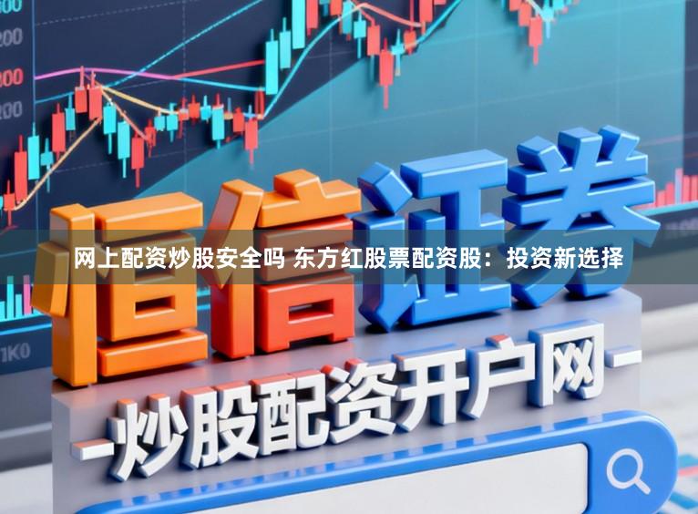 网上配资炒股安全吗 东方红股票配资股：投资新选择