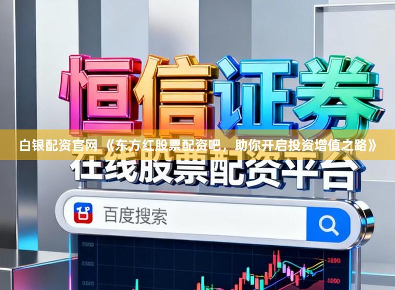 白银配资官网 《东方红股票配资吧，助你开启投资增值之路》