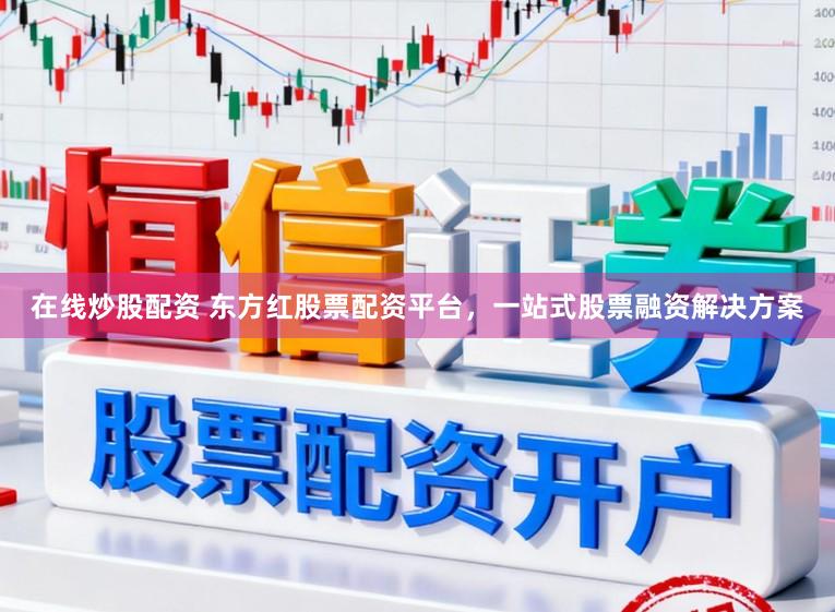 在线炒股配资 东方红股票配资平台，一站式股票融资解决方案