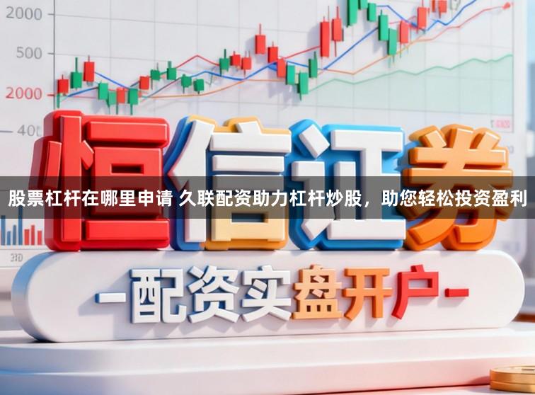 股票杠杆在哪里申请 久联配资助力杠杆炒股，助您轻松投资盈利