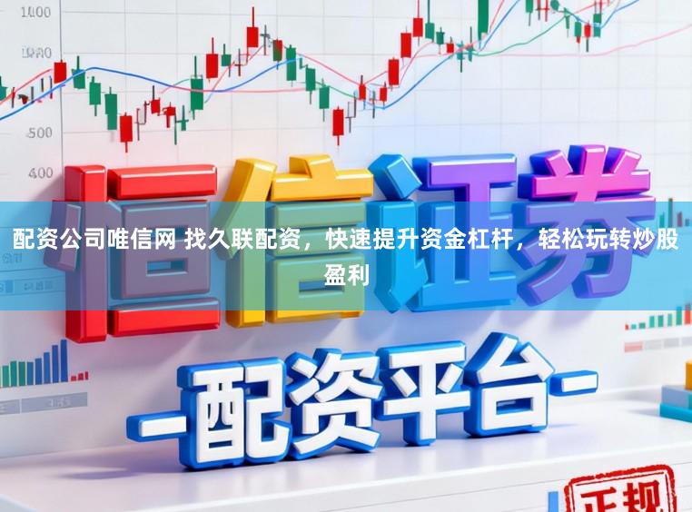 配资公司唯信网 找久联配资，快速提升资金杠杆，轻松玩转炒股盈利