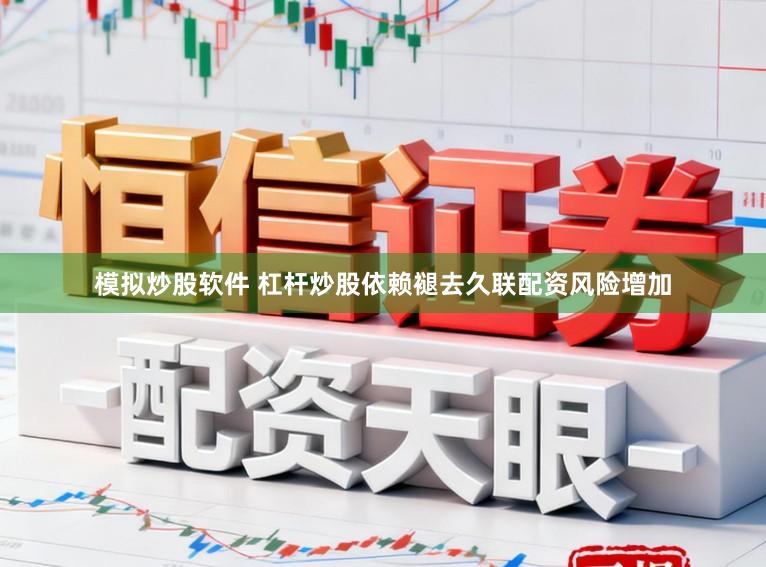 模拟炒股软件 杠杆炒股依赖褪去久联配资风险增加