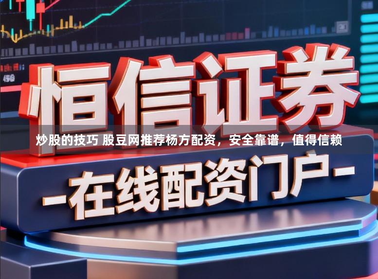 炒股的技巧 股豆网推荐杨方配资，安全靠谱，值得信赖