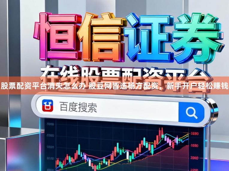 股票配资平台消失怎么办 股豆网皆选杨方配资，新手开户轻松赚钱