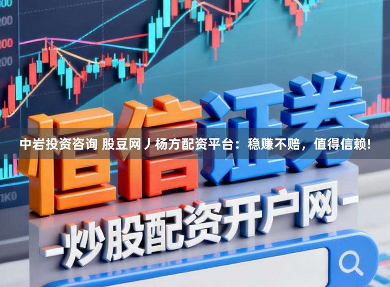 中岩投资咨询 股豆网丿杨方配资平台：稳赚不赔，值得信赖!