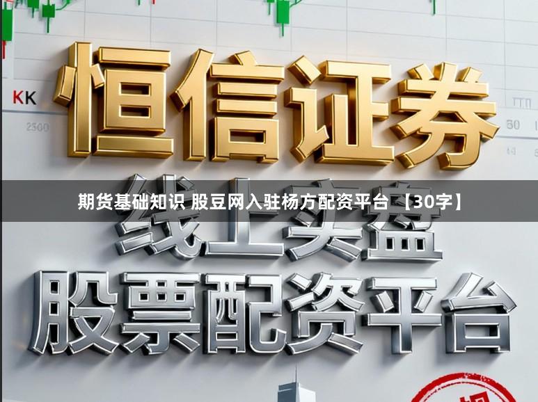 期货基础知识 股豆网入驻杨方配资平台 【30字】