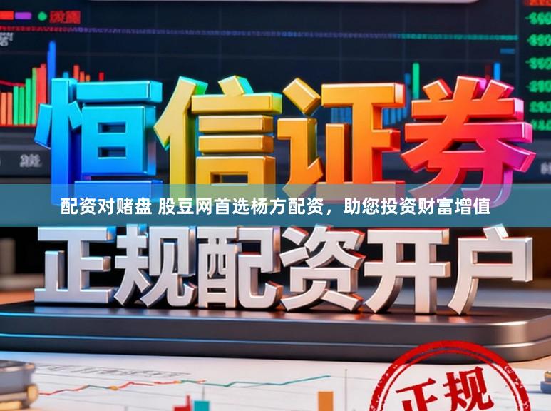 配资对赌盘 股豆网首选杨方配资，助您投资财富增值