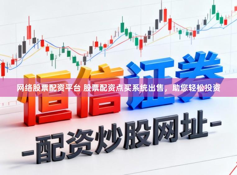 网络股票配资平台 股票配资点买系统出售，助您轻松投资