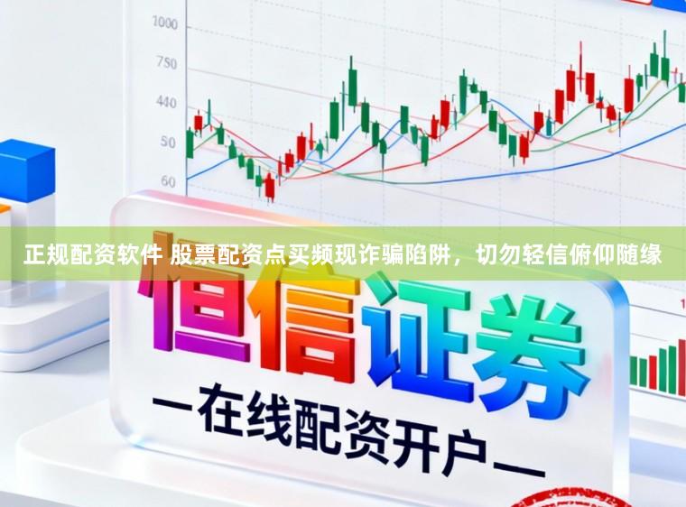 正规配资软件 股票配资点买频现诈骗陷阱，切勿轻信俯仰随缘