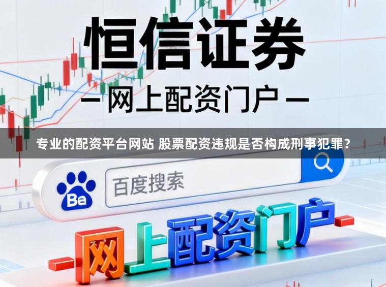 专业的配资平台网站 股票配资违规是否构成刑事犯罪？