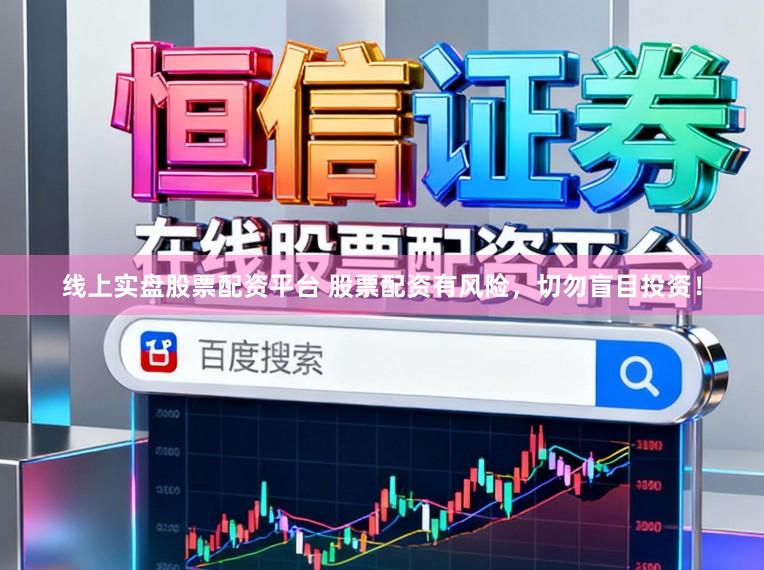 线上实盘股票配资平台 股票配资有风险，切勿盲目投资！