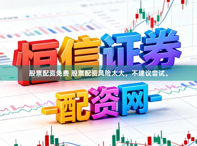股票配资免费 股票配资风险太大，不建议尝试。