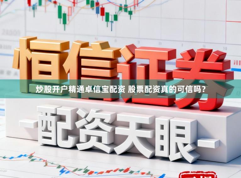 炒股开户精通卓信宝配资 股票配资真的可信吗？
