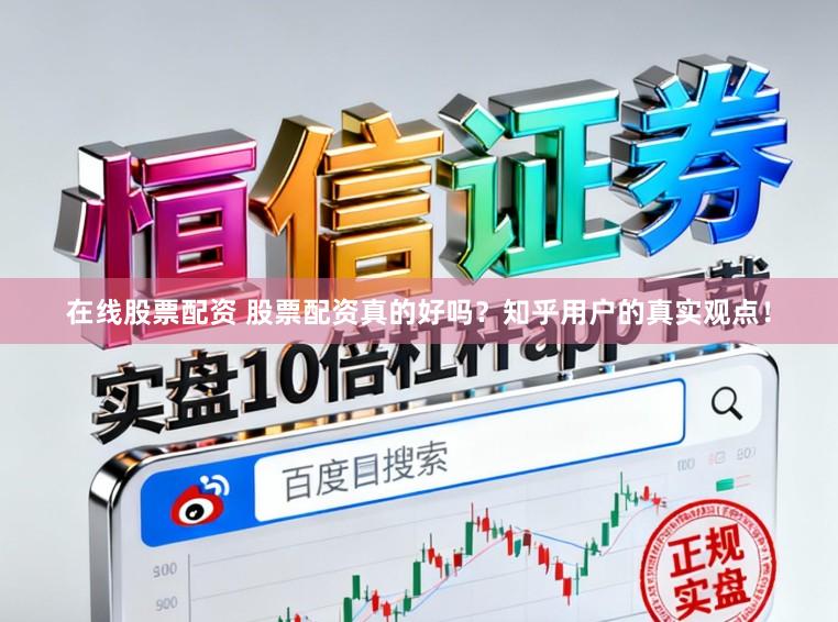 在线股票配资 股票配资真的好吗?知乎用户的真实观点!
