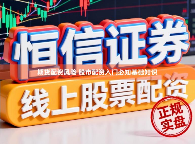 期货配资风险 股市配资入门必知基础知识