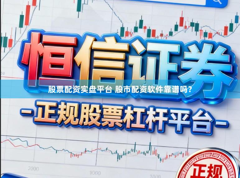 股票配资实盘平台 股市配资软件靠谱吗？