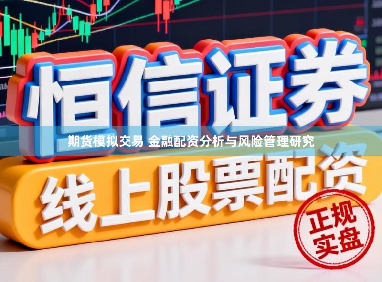 期货模拟交易 金融配资分析与风险管理研究