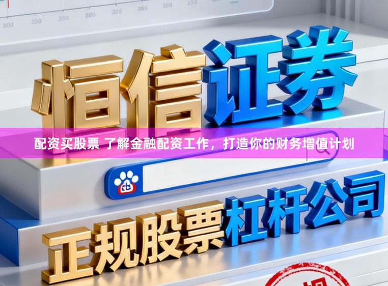配资买股票 了解金融配资工作,打造你的财务增值计划