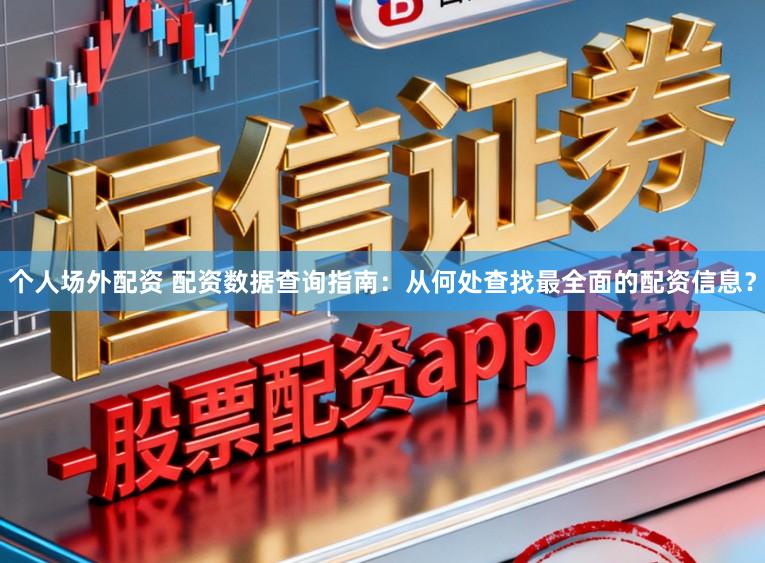 个人场外配资 配资数据查询指南：从何处查找最全面的配资信息？