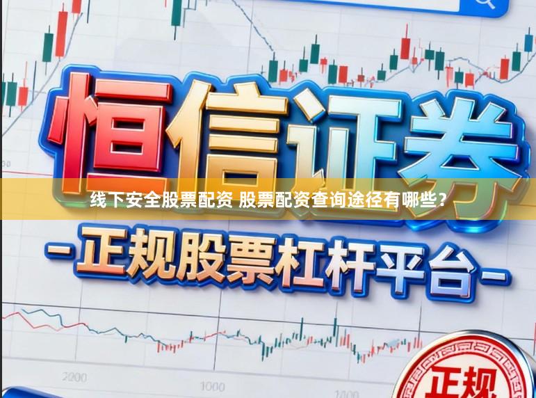 线下安全股票配资 股票配资查询途径有哪些？
