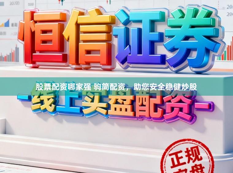 股票配资哪家强 驹简配资，助您安全稳健炒股