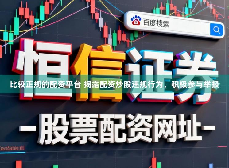比较正规的配资平台 揭露配资炒股违规行为，积极参与举报