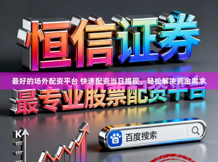 最好的场外配资平台 快速配资当日提现,轻松解决资金需求