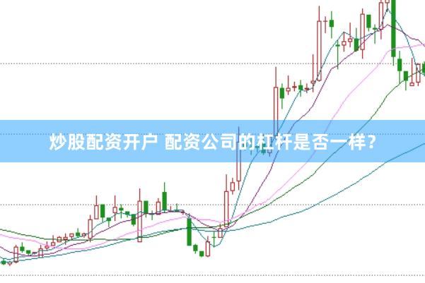 炒股配资开户 配资公司的杠杆是否一样?