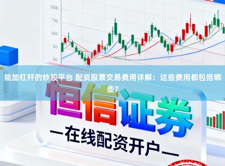 能加杠杆的炒股平台 配资股票交易费用详解：这些费用都包括哪些？