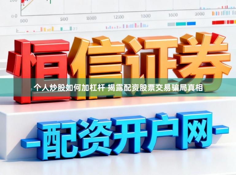 个人炒股如何加杠杆 揭露配资股票交易骗局真相