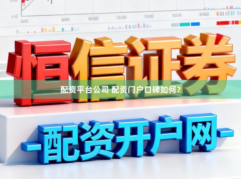 配资平台公司 配资门户口碑如何？