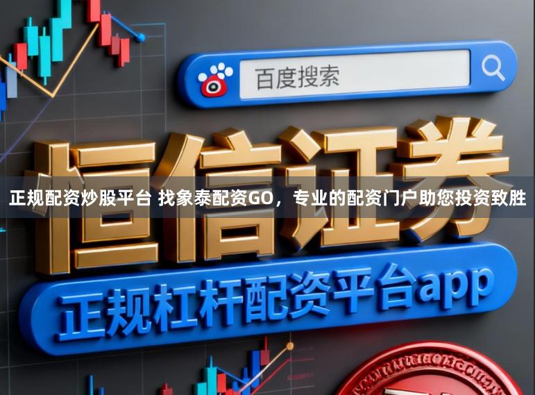 正规配资炒股平台 找象泰配资GO，专业的配资门户助您投资致胜