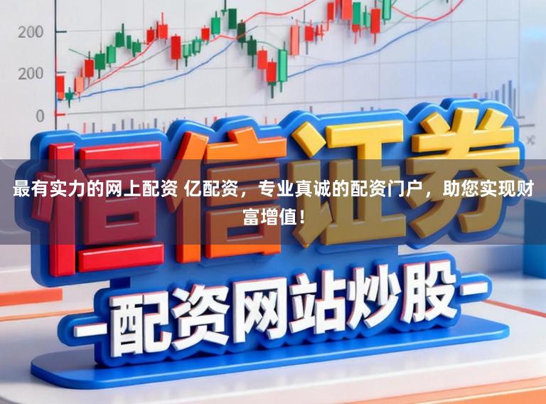 最有实力的网上配资 亿配资，专业真诚的配资门户，助您实现财富增值！