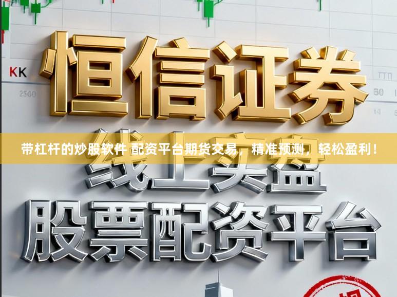 带杠杆的炒股软件 配资平台期货交易，精准预测，轻松盈利！