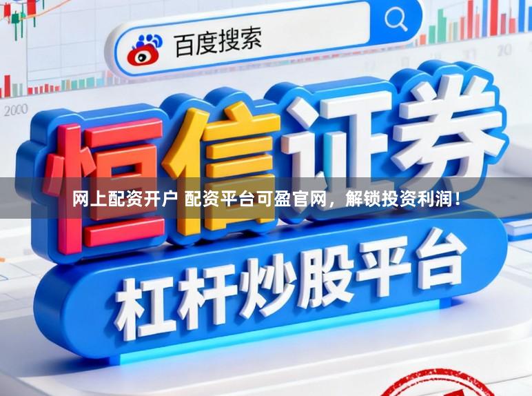 网上配资开户 配资平台可盈官网，解锁投资利润！