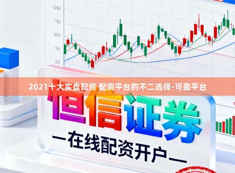 2021十大实盘配资 配资平台的不二选择-可盈平台