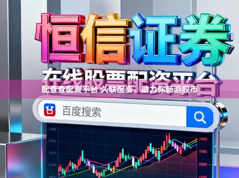 配查查配资平台 久联配资，助力你畅游股市