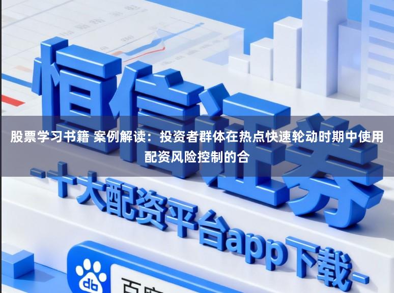 股票学习书籍 案例解读：投资者群体在热点快速轮动时期中使用配资风险控制的合