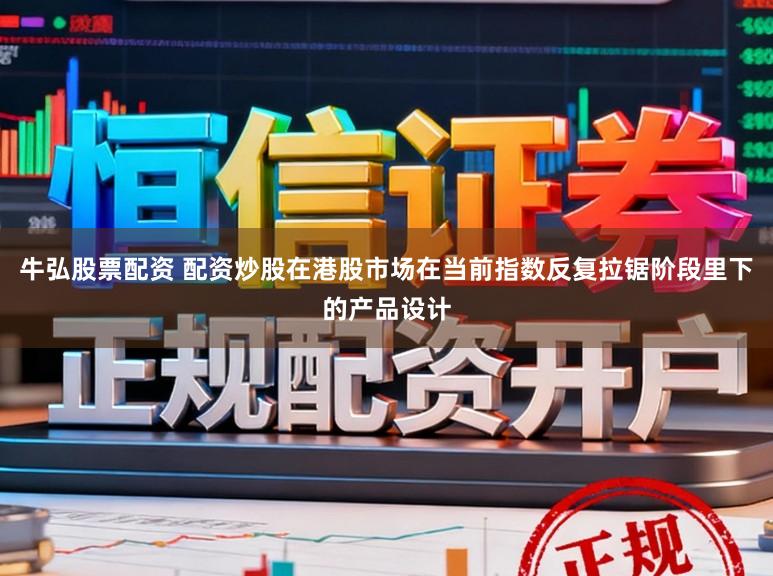 牛弘股票配资 配资炒股在港股市场在当前指数反复拉锯阶段里下的产品设计