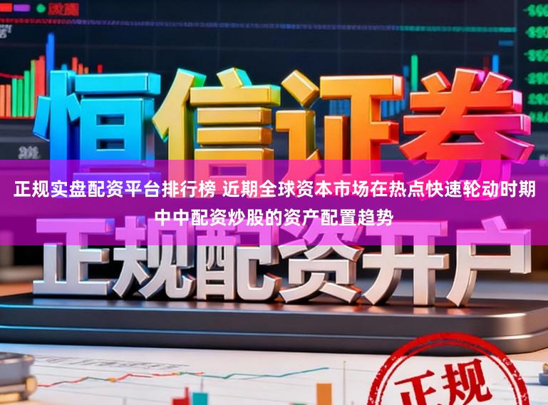 正规实盘配资平台排行榜 近期全球资本市场在热点快速轮动时期中中配资炒股的资产配置趋势