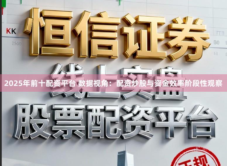 2025年前十配资平台 数据视角：配资炒股与资金效率阶段性观察