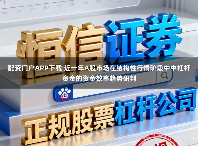 配资门户APP下载 近一年A股市场在结构性行情阶段中中杠杆资金的资金效率趋势研判