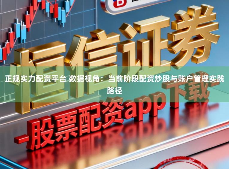 正规实力配资平台 数据视角：当前阶段配资炒股与账户管理实践路径