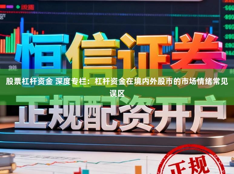 股票杠杆资金 深度专栏:杠杆资金在境内外股市的市场情绪常见误区